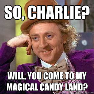so, Charlie? Will, you come to my magical candy land?
  Creepy Wonka