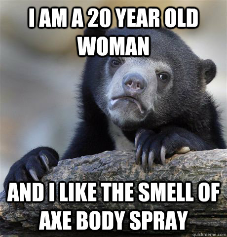 I am a 20 year old woman and I like the smell of axe body spray - I am a 20 year old woman and I like the smell of axe body spray  Confession Bear