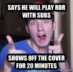 Says he will play rdr with subs shows off the cover for 20 minutes  Scumbag Kootra