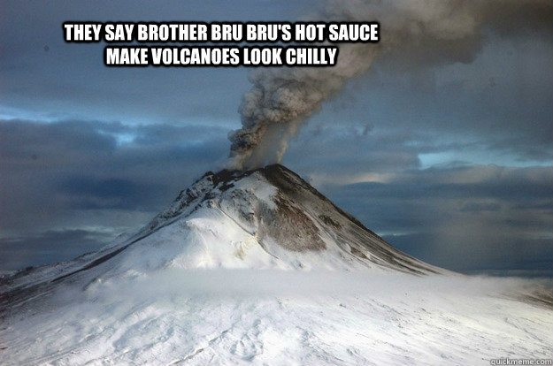 They say Brother Bru Bru's hot sauce make volcanoes look chilly   Volcano Meme