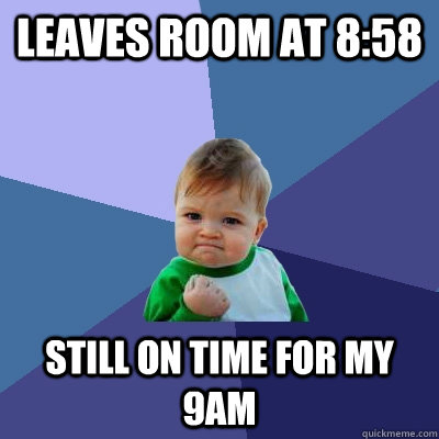 Leaves room at 8:58 Still on time for my 9AM  Success Kid