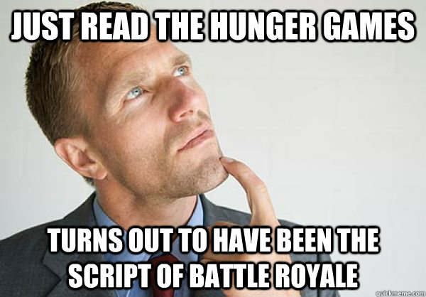 Just read the hunger games turns out to have been the script of battle royale   