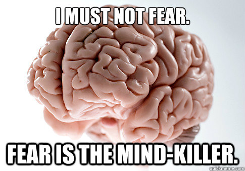 I must not fear. Fear is the mind-killer.  Scumbag Brain