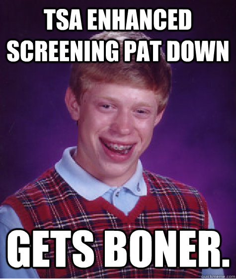 tsa enhanced screening pat down  Gets Boner.  Bad Luck Brian