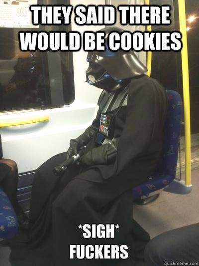 they said there would be cookies *sigh*
fuckers  Sad Vader