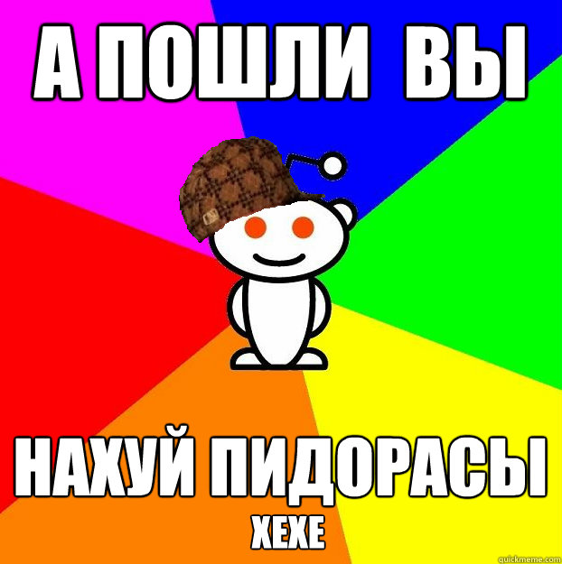 А пошли  вы НАХУЙ ПИДОРАСЫ хехе  Scumbag Redditor