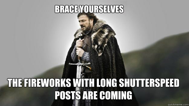 Brace Yourselves The fireworks with long shutterspeed posts are coming - Brace Yourselves The fireworks with long shutterspeed posts are coming  Ned stark winter is coming