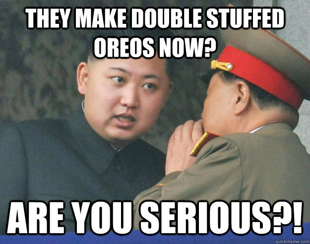 they make double stuffed oreos now? are you serious?!  Hungry Kim Jong Un