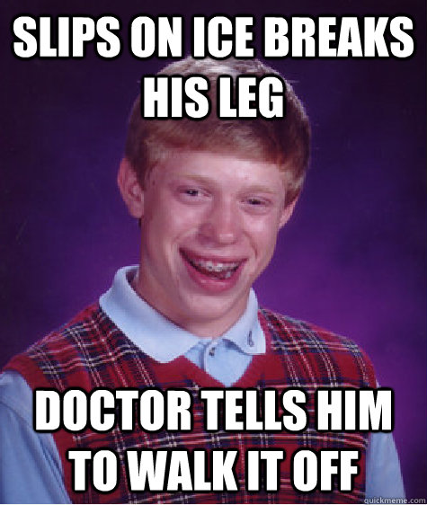 Slips on ice breaks his leg Doctor tells him to walk it off   Bad Luck Brian