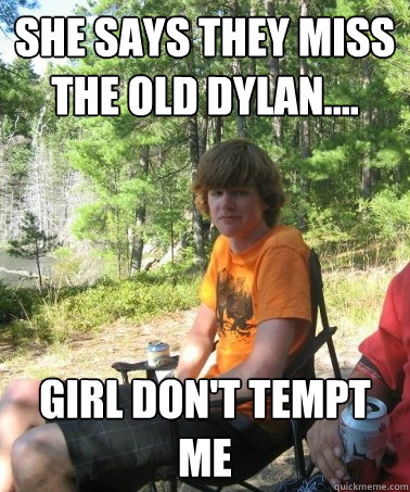 She says they miss the old Dylan.... Girl don't tempt me  
