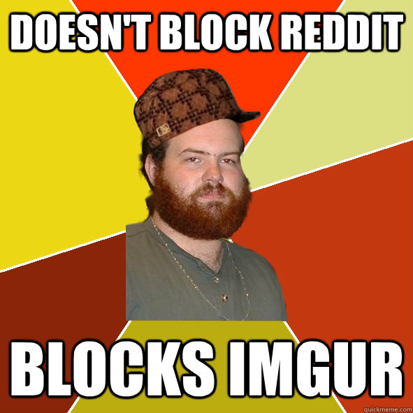 Doesn't block Reddit Blocks Imgur - Doesn't block Reddit Blocks Imgur  scumbag sysadmin