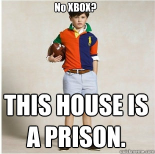 No XBOX? THIS HOUSE IS A PRISON.  