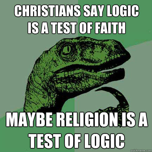 christians say logic
is a test of faith maybe religion is a test of logic  