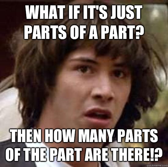 What if it's just parts of a part? Then how many parts of the part are there!?  conspiracy keanu