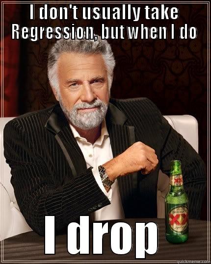 regression drop - I DON'T USUALLY TAKE REGRESSION, BUT WHEN I DO I DROP The Most Interesting Man In The World