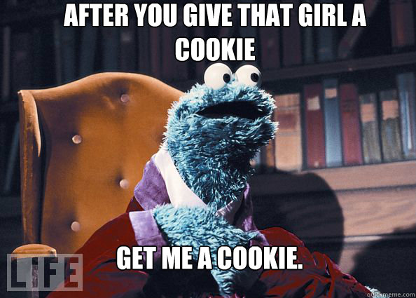After you give that girl a cookie get me a cookie.  Cookieman