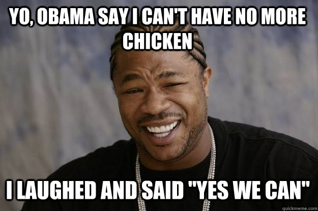 YO, obama say i can't have no more chicken i laughed and said 