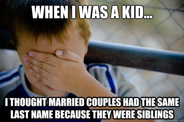 When I was a kid... I thought married couples had the same last name because they were siblings  Confession kid