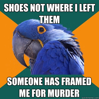 shoes not where i left them someone has framed me for murder  Paranoid Parrot