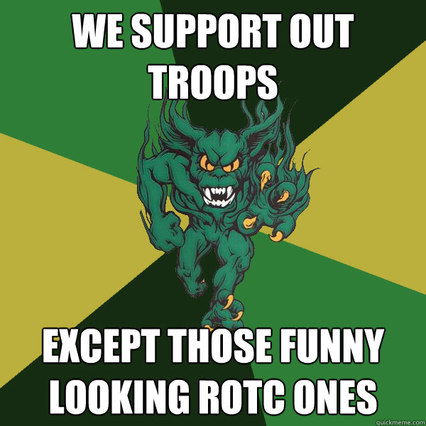we support out troops except those funny looking rotc ones  Green Terror