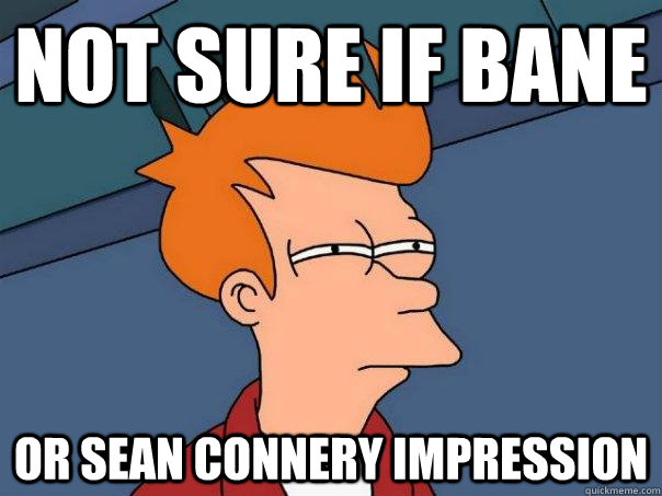 Not sure if Bane or sean connery impression  Futurama Fry
