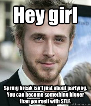 Hey girl Spring break isn't just about partying. You can become something bigger than yourself with STLF. - Hey girl Spring break isn't just about partying. You can become something bigger than yourself with STLF.  Misc
