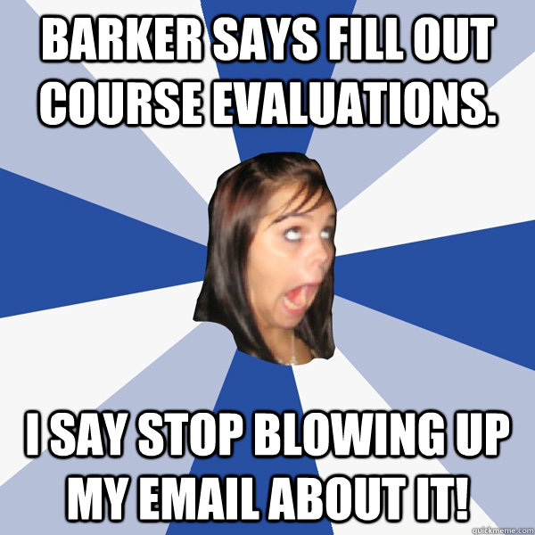 Barker says fill out course evaluations.  i say stop blowing up my email about it!  Annoying Facebook Girl