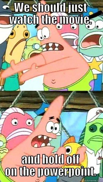 WE SHOULD JUST WATCH THE MOVIE. AND HOLD OFF ON THE POWERPOINT. Push it somewhere else Patrick