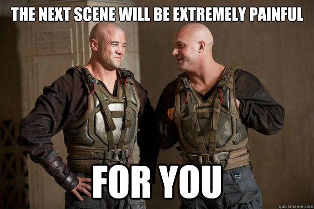 the next scene will be extremely painful for you - the next scene will be extremely painful for you  Misc