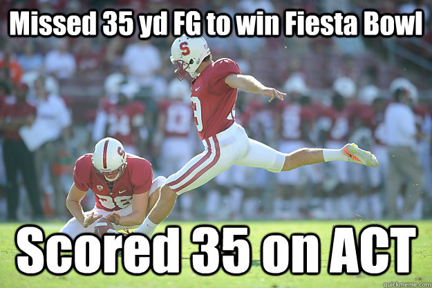 Missed 35 yd FG to win Fiesta Bowl Scored 35 on ACT  scumbag stanford kicker