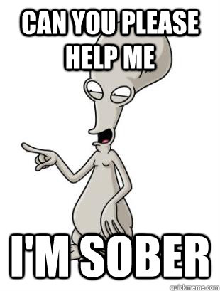 Can you please help me  I'm sober  