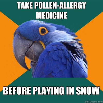 Take Pollen-Allergy Medicine before playing in snow  Paranoid Parrot