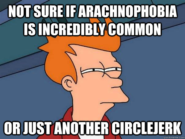 Not sure if arachnophobia is incredibly common Or just another circlejerk  Futurama Fry