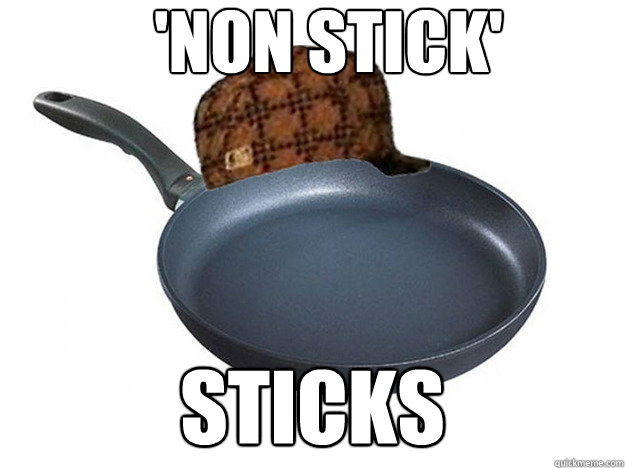 'Non stick' Sticks
 - 'Non stick' Sticks
  Scumbag Pan
