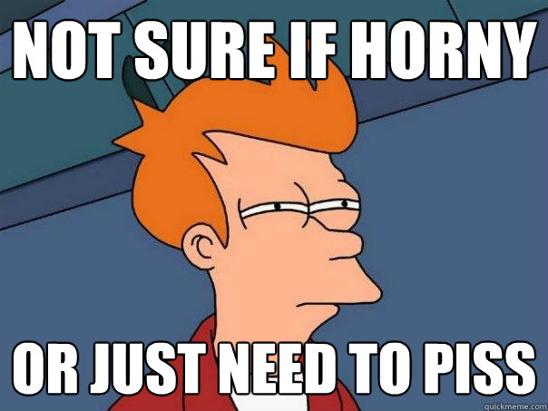 Not sure if horny Or just need to piss  Futurama Fry