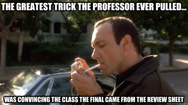 the greatest trick the professor ever pulled... was convincing the class the final came from the review sheet - the greatest trick the professor ever pulled... was convincing the class the final came from the review sheet  Keyser Soze