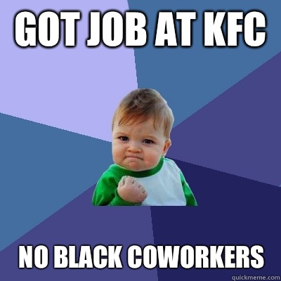 Got job at kfc  No black coworkers   Success Kid