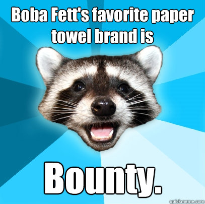 Boba Fett's favorite paper towel brand is Bounty.  Lame Pun Coon