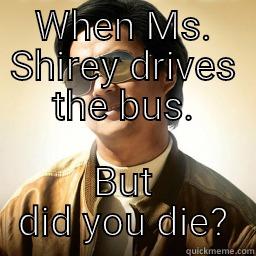 When Ms. Shirey drives the bus - WHEN MS. SHIREY DRIVES THE BUS. BUT DID YOU DIE? Mr Chow