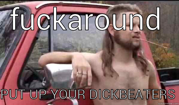 FUCKAROUND PUT UP YOUR DICKBEATERS Almost Politically Correct Redneck