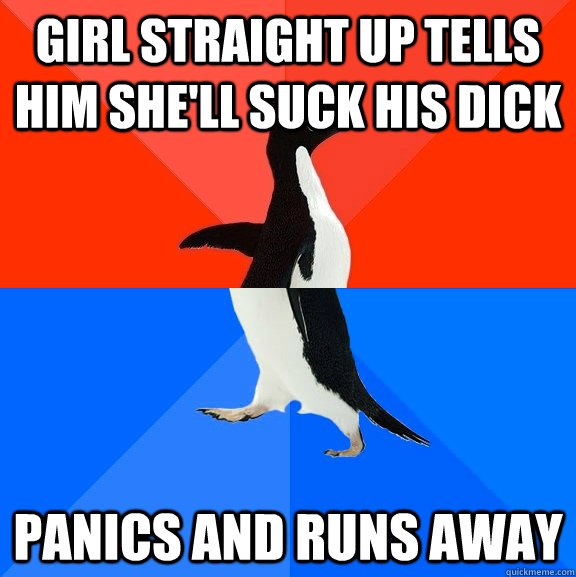 Girl straight up tells him she'll suck his dick Panics and runs away  Socially Awesome Awkward Penguin