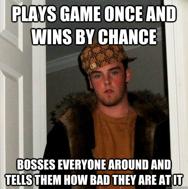 Plays game once and wins by chance bosses everyone around and tells them how bad they are at it  Scumbag Steve