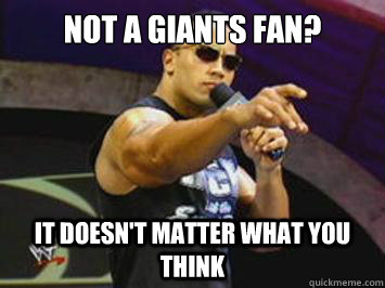 Not a giants fan?
 IT DOESN'T MATTER WHAT YOU THINK  