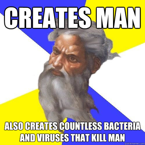 CREATES MAN ALSO CREATES COUNTLESS BACTERIA AND VIRUSES THAT KILL MAN  Advice God