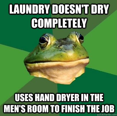 Laundry Doesn't dry completely uses hand dryer in the men's room to finish the job  Foul Bachelor Frog