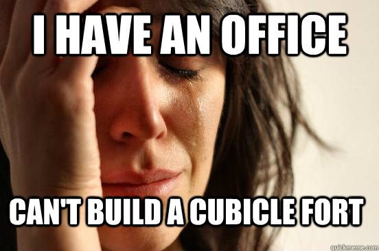 I have an office Can't build a cubicle fort  FirstWorldProblems