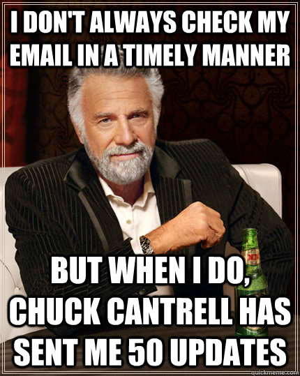 I don't always check my email in a timely manner but when I do, Chuck Cantrell has sent me 50 updates - I don't always check my email in a timely manner but when I do, Chuck Cantrell has sent me 50 updates  The Most Interesting Man In The World