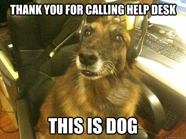 Thank you for calling help desk this is dog  