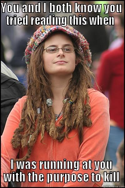 YOU AND I BOTH KNOW YOU TRIED READING THIS WHEN  I WAS RUNNING AT YOU WITH THE PURPOSE TO KILL College Liberal