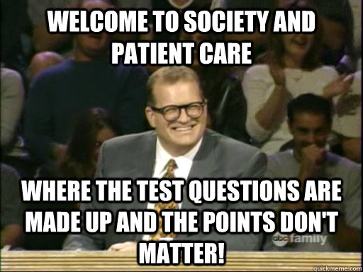 welcome to Society and Patient Care where the test questions are made up and the points don't matter!  Whos Line Is It Anyway